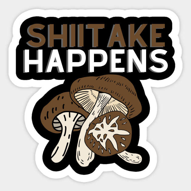 Shiitake Happens Mushroom Design Mushroom Sticker TeePublic